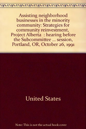Book Assisting Neighborhood Businesses In The Minority Community: Strategies For Community Reinvestment, Project Alberta : Hearing Before The ... First Session, Portland, Or, October 26, 1991 free