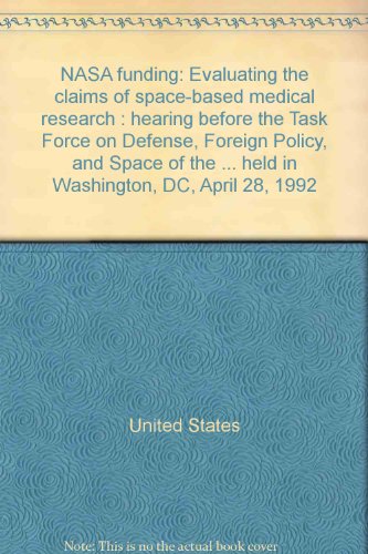 Book Nasa Funding: Evaluating The Claims Of Space-based Medical Research : Hearing Before The Task Force On Defense, Foreign Policy, And Space Of The ... Held In Washington, Dc, April 28, 1992 free
