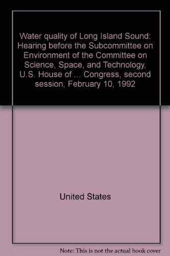 Book Water Quality Of Long Island Sound: Hearing Before The Subcommittee On Environment Of The Committee On Science, Space, And Technology, U.s. House Of ... Congress, Second Session, February 10, 1992 free