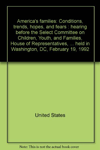 Book America's families: Conditions, trends, hopes, and fears : hearing before the Select Committee on Children, Youth, and Families, House of ... held in Washington, DC, February 19, 1992 free