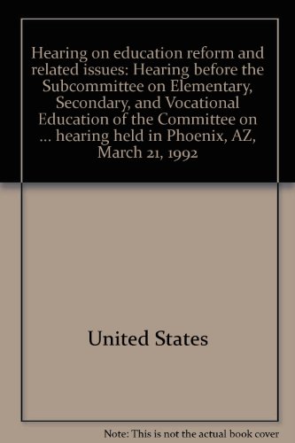 Book Hearing On Education Reform And Related Issues: Hearing Before The Subcommittee On Elementary, Secondary, And Vocational Education Of The Committee On ... Hearing Held In Phoenix, Az, March 21, 1992 free