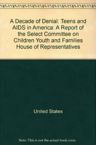 Book A Decade Of Denial: Teens And Aids In America : A Report Of The Select Committee On Children, Youth, And Families, House Of Representatives, One ... Views And Dissenting Minority Views free