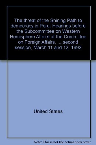 Book The Threat Of The Shining Path To Democracy In Peru: Hearings Before The Subcommittee On Western Hemisphere Affairs Of The Committee On Foreign ... Second Session, March 11 And 12, 1992 free