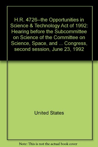 Book H.r. 4726--the Opportunities In Science & Technology Act Of 1992: Hearing Before The Subcommittee On Science Of The Committee On Science, Space, And ... Congress, Second Session, June 23, 1992 free