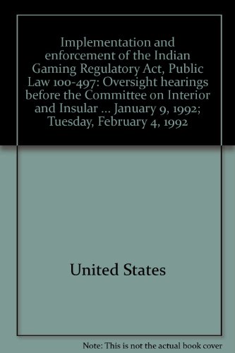 Book Implementation And Enforcement Of The Indian Gaming Regulatory Act, Public Law 100-497: Oversight Hearings Before The Committee On Interior And Insular Affairs, House Of Representatives, One Hundred Second Congress, Second Session ... Hearings Held In Washington, Dc, Thursday, January 9, 1992; Tuesday, February 4, 1992 free