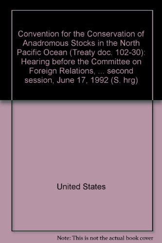 Book Convention For The Conservation Of Anadromous Stocks In The North Pacific Ocean (treaty Doc. 102-30): Hearing Before The Committee On Foreign Relations, United States Senate, One Hundred Second Congress, Second Session, June 17, 1992 free