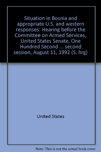 Book Situation In Bosnia And Appropriate U.s. And Western Responses: Hearing Before The Committee On Armed Services, United States Senate, One Hundred ... Second Session, August 11, 1992 (s. Hrg) free