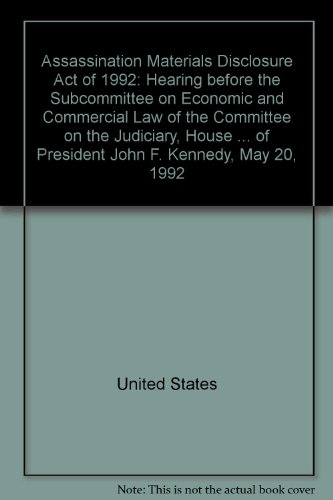 Book Assassination Materials Disclosure Act Of 1992: Hearing Before The Subcommittee On Economic And Commercial Law Of The Committee On The Judiciary, House Of Representatives, One Hundred Second Congress, Second Session, On H.j. Res. 454, To Provide For The Expeditious Disclosure Of Records Relevant To The Assassination Of President John F. Kennedy, May 20, 1992 free