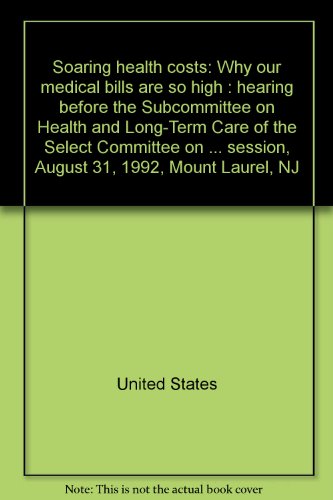 Book Soaring Health Costs: Why Our Medical Bills Are So High : Hearing Before The Subcommittee On Health And Long-term Care Of The Select Committee On Aging, House Of Representatives, One Hundred Second Congress, Second Session, August 31, 1992, Mount Laurel, Nj free