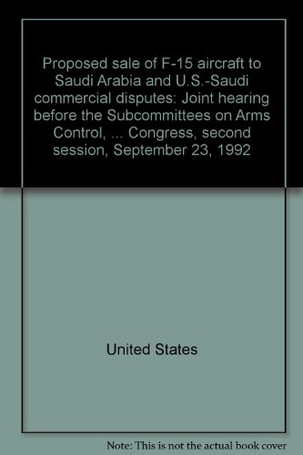 Book Proposed Sale Of F-15 Aircraft To Saudi Arabia And U.s.-saudi Commercial Disputes: Joint Hearing Before The Subcommittees On Arms Control, ... Congress, Second Session, September 23, 1992 free