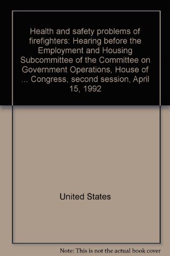 Book Health And Safety Problems Of Firefighters: Hearing Before The Employment And Housing Subcommittee Of The Committee On Government Operations, House Of Representatives, One Hundred Second Congress, Second Session, April 15, 1992 free