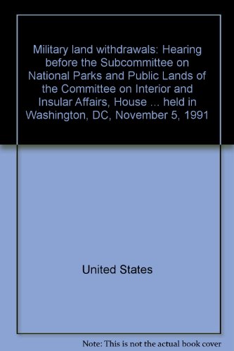 Book Military Land Withdrawals: Hearing Before The Subcommittee On National Parks And Public Lands Of The Committee On Interior And Insular Affairs, House ... Held In Washington, Dc, November 5, 1991 free