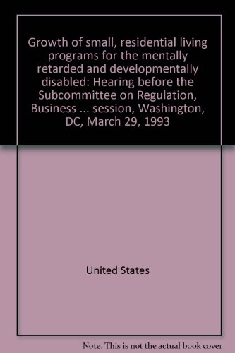 Book Growth Of Small, Residential Living Programs For The Mentally Retarded And Developmentally Disabled: Hearing Before The Subcommittee On Regulation, ... First Session, Washington, Dc, March 29, 1993 free