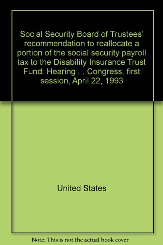 Book Social Security Board Of Trustees' Recommendation To Reallocate A Portion Of The Social Security Payroll Tax To The Disability Insurance Trust Fund: ... Third Congress, First Session, April 22, 1993 free