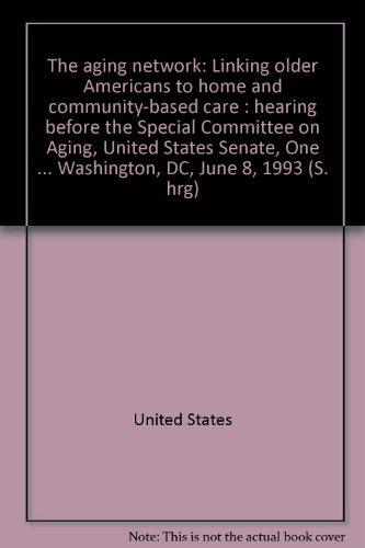 Book The Aging Network: Linking Older Americans To Home And Community-based Care : Hearing Before The Special Committee On Aging, United States Senate, One Hundred Third Congress, First Session, Washington, Dc, June 8, 1993 free
