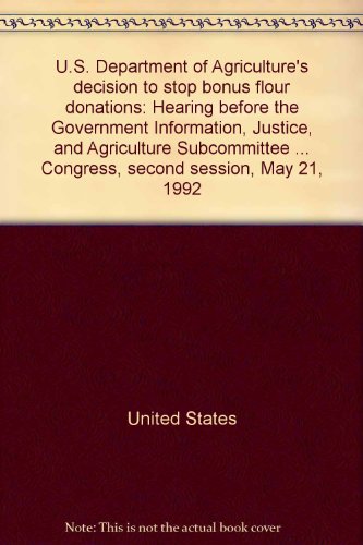 Book U.S. Department of Agriculture's decision to stop bonus flour donations: hearing before the Government Information, Justice, and Agriculture Subcommittee of the Committee on Government Operations, House of Representatives, One Hundred Second Congress, second session, May 21, 1992 free