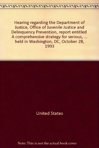 Book Hearing regarding the Department of Justice, Office of Juvenile Justice and Delinquency Prevention, report entitled "A comprehensive strategy for ... held in Washington, DC, October 28, 1993 free