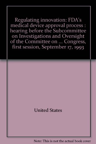 Book Regulating Innovation: Fda's Medical Device Approval Process : Hearing Before The Subcommittee On Investigations And Oversight Of The Committee On Science, Space, And Technology, U.s. House Of Representatives, One Hundred Third Congress, First Session, September 17, 1993 free