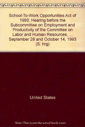 Book School-To-Work Opportunities Act of 1993: Hearing before the Subcommittee on Employment and Productivity of the Committee on Labor and Human ... September 28 and October 14, 1993 (S. hrg) free