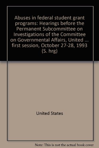 Book Abuses in federal student grant programs: Hearings before the Permanent Subcommittee on Investigations of the Committee on Governmental Affairs, ... first session, October 27-28, 1993 (S. hrg) free