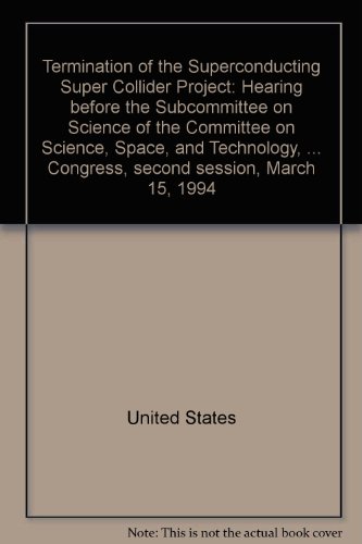 Book Termination Of The Superconducting Super Collider Project: Hearing Before The Subcommittee On Science Of The Committee On Science, Space, And ... Congress, Second Session, March 15, 1994 free