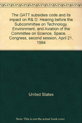 Book The Gatt Subsidies Code And Its Impact On R&d: Hearing Before The Subcommittee On Technology, Environment, And Aviation Of The Committee On Science, Space, And Technology, U.s. House Of Representatives, One Hundred Third Congress, Second Session, April 21, 1994 free