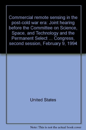 Book Commercial Remote Sensing In The Post-cold War Era: Joint Hearing Before The Committee On Science, Space, And Technology And The Permanent Select Committee On Intelligence, U.s. House Of Representatives, One Hundred Third Congress, Second Session, February 9, 1994 free