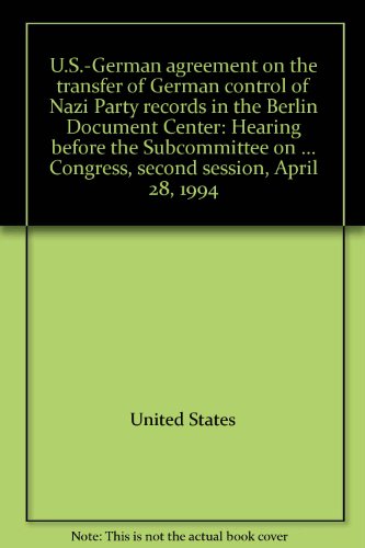 Book U.S.-German agreement on the transfer of German control of Nazi Party records in the Berlin Document Center: hearing before the Subcommittee on International Security, International Organizations, and Human Rights of the Committee on Foreign Affairs, House of Representatives, One Hundred Third Congress, second session, April 28, 1994 free