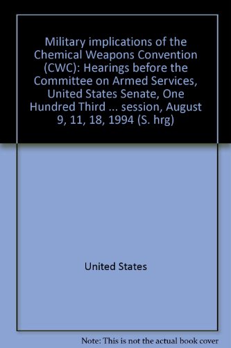 Book Military Implications Of The Chemical Weapons Convention (cwc): Hearings Before The Committee On Armed Services, United States Senate, One Hundred Third Congress, Second Session, August 9, 11, 18, 1994 free