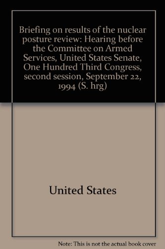 Book Briefing On Results Of The Nuclear Posture Review: Hearing Before The Committee On Armed Services, United States Senate, One Hundred Third Congress, Second Session, September 22, 1994 free
