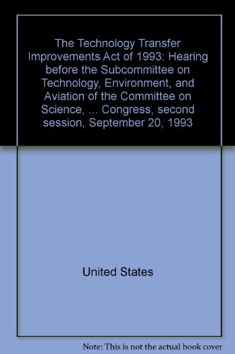 Book The Technology Transfer Improvements Act Of 1993: Hearing Before The Subcommittee On Technology, Environment, And Aviation Of The Committee On ... Congress, Second Session, September 20, 1993 free