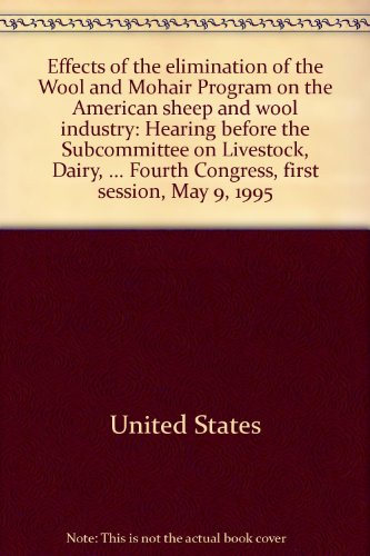 Book Effects Of The Elimination Of The Wool And Mohair Program On The American Sheep And Wool Industry: Hearing Before The Subcommittee On Livestock, ... Fourth Congress, First Session, May 9, 1995 free