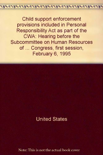 Book Child Support Enforcement Provisions Included In Personal Responsibility Act As Part Of The Cwa: Hearing Before The Subcommittee On Human Resources Of The Committee On Ways And Means, House Of Representatives, One Hundred Fourth Congress, First Session, February 6, 1995 free
