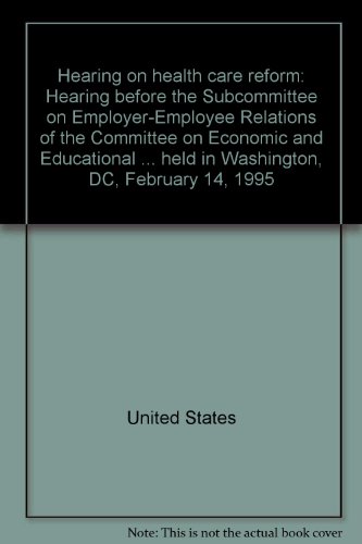 Book Hearing on health care reform: Hearing before the Subcommittee on Employer-Employee Relations of the Committee on Economic and Educational ... held in Washington, DC, February 14, 1995 free