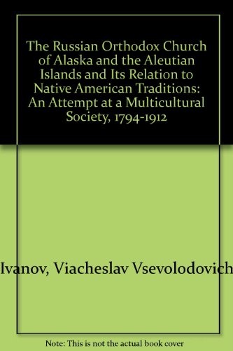 Book The Russian Orthodox Church Of Alaska And The Aleutian Islands And Its Relation To Native American Traditions: An Attempt At A Multicultural Society, 1794-1912 free