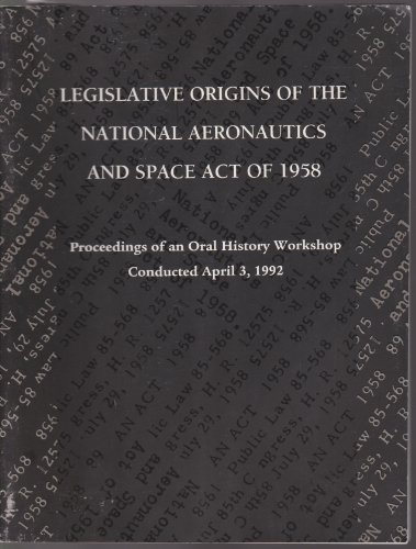 Book Legislative origins of the National Aeronautics and Space Act of 1958: Proceedings of an oral history workshop : conducted April 3, 1992 : moderated ... M. Logsdon (Monographs in aerospace history) free