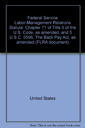 Book Federal Service Labor-management Relations Statute: Chapter 71 Of Title 5 Of The U.s. Code, As Amended, And 5 U.s.c. 5596, The Back Pay Act, As Amended (flra Document) free