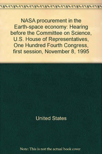 Book NASA procurement in the Earth-space economy: hearing before the Committee on Science, U.S. House of Representatives, One Hundred Fourth Congress, first session, November 8, 1995 free