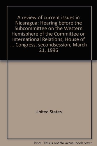 Book A Review Of Current Issues In Nicaragua: Hearing Before The Subcommittee On The Western Hemisphere Of The Committee On International Relations, House Of Representatives, One Hundred Fourth Congress, Secondsession, March 21, 1996 free
