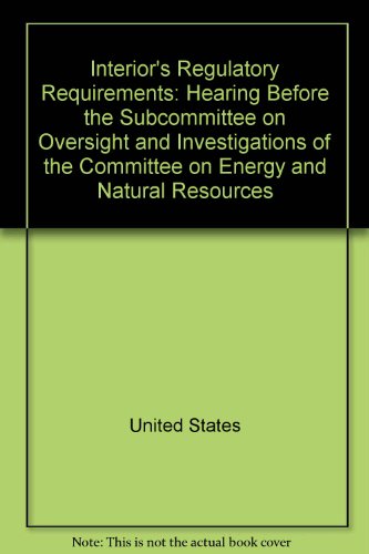 Book Interior's Regulatory Requirements: Hearing Before The Subcommittee On Oversight And Investigations Of The Committee On Energy And Natural Resources, United States Senate, One Hundred Fourth Congress, Second Session, On The Socioeconomic Impacts Of The Department Of The Interior's Regulatory Requirements And Planning Process In Southwestern Wyoming, April 13, 1996, Rock Springs, Wy free