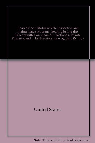 Book Clean Air Act: motor vehicle inspection and maintenance program : hearing before the Subcommittee on Clean Air, Wetlands, Private Property, and Nuclear Safety of the Committee on Environment and Public Works, United States Senate, One Hundred Fourth Congress, first session, June 29, 1995 free