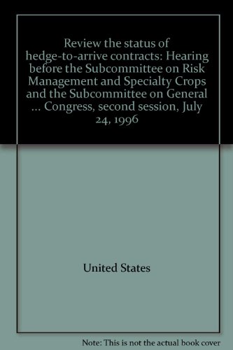 Book Review the status of hedge-to-arrive contracts: hearing before the Subcommittee on Risk Management and Specialty Crops and the Subcommittee on General Farm Commodities of the Committee on Agriculture, House of Representatives, One Hundred Fourth Congress, second session, July 24, 1996 free