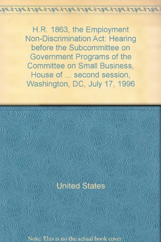 Book H.r. 1863, The Employment Non-discrimination Act: Hearing Before The Subcommittee On Government Programs Of The Committee On Small Business, House Of ... Second Session, Washington, Dc, July 17, 1996 free