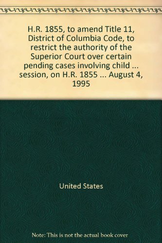 Book H.R. 1855, to amend Title 11, District of Columbia Code, to restrict the authority of the Superior Court over certain pending cases involving child custody and visitation rights: hearing before the Subcommittee on the District of Columbia of the Committee on Government Reform and Oversight, House of Representatives, One Hundred Fourth Congress, first session, on H.R. 1855 ... August 4, 1995 free