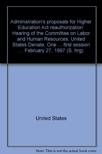 Book Administration's Proposals For Higher Education Act Reauthorization: Hearing Of The Committee On Labor And Human Resources, United States Denate, One Hundred Fifth Congress, First Session ... February 27, 1997 free