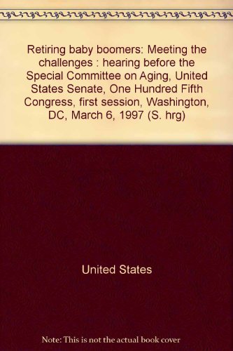 Book Retiring Baby Boomers: Meeting The Challenges : Hearing Before The Special Committee On Aging, United States Senate, One Hundred Fifth Congress, First Session, Washington, Dc, March 6, 1997 (s. Hrg) free