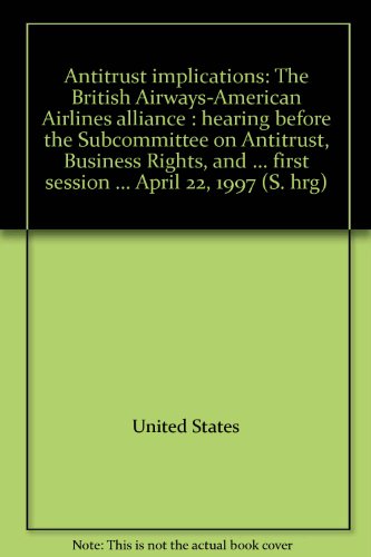 Book Antitrust Implications: The British Airways-american Airlines Alliance : Hearing Before The Subcommittee On Antitrust, Business Rights, And ... First Session ... April 22, 1997 (s. Hrg) free