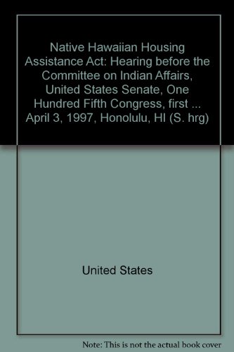 Book Native Hawaiian Housing Assistance Act: Hearing Before The Committee On Indian Affairs, United States Senate, One Hundred Fifth Congress, First ... April 3, 1997, Honolulu, Hi (s. Hrg) free