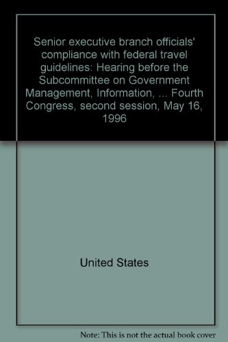 Book Senior Executive Branch Officials' Compliance With Federal Travel Guidelines: Hearing Before The Subcommittee On Government Management, Information, ... Fourth Congress, Second Session, May 16, 1996 free