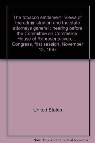 Book The tobacco settlement: Views of the administration and the state attorneys general : hearing before the Committee on Commerce, House of ... Congress, first session, November 13, 1997 free